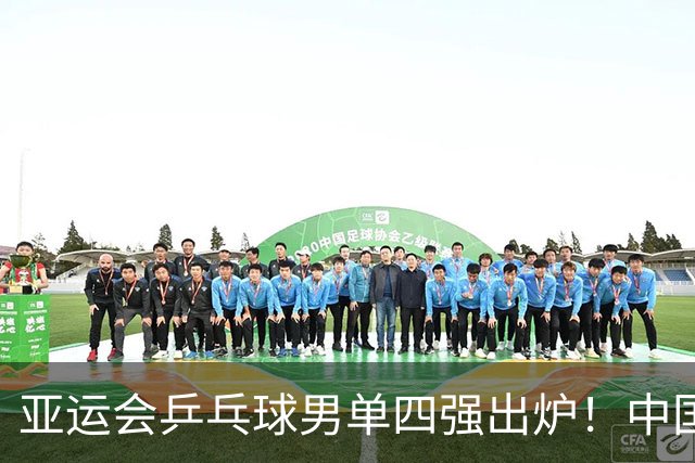 亚运会乒乓球男单四强出炉！中国选手笑傲江湖