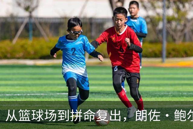 从篮球场到拼命复出，朗佐·鲍尔的传奇人生旅程